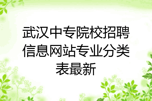 武汉中专院校招聘信息网站专业分类表最新