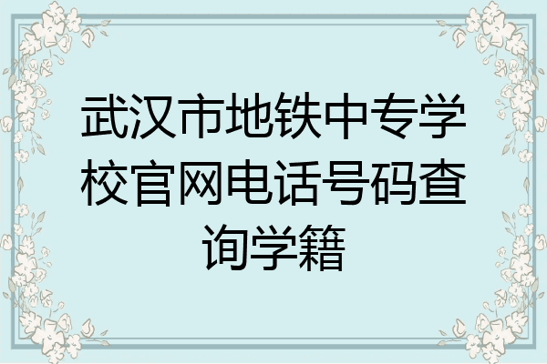 武汉市地铁中专学校官网电话号码查询学籍
