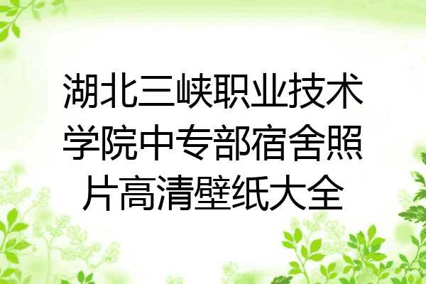 湖北三峡职业技术学院中专部宿舍照片高清壁纸大全