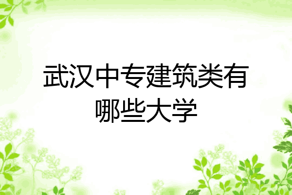 武汉中专建筑类有哪些大学