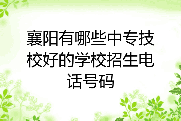 襄阳有哪些中专技校好的学校招生电话号码