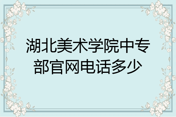 湖北美术学院中专部官网电话多少