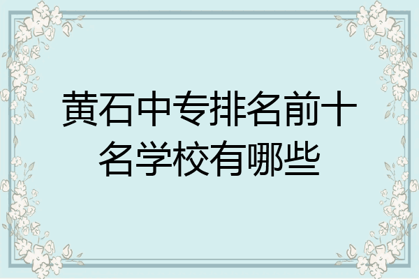 黄石中专排名前十名学校有哪些