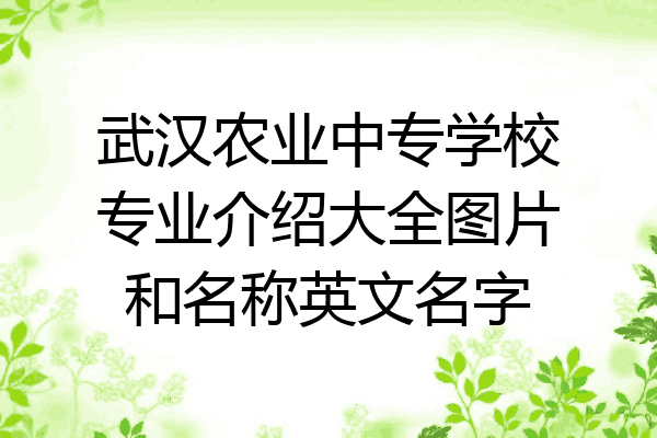 武汉农业中专学校专业介绍大全图片和名称英文名字