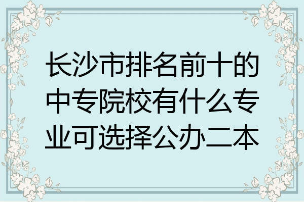 长沙市排名前十的中专院校有什么专业可选择公办二本