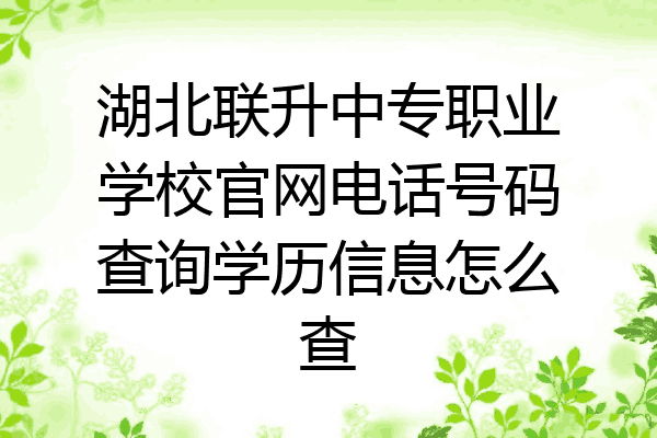 湖北联升中专职业学校官网电话号码查询学历信息怎么查