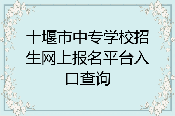 十堰市中专学校招生网上报名平台入口查询