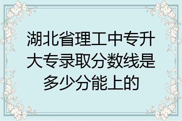 湖北省理工中专升大专录取分数线是多少分能上的