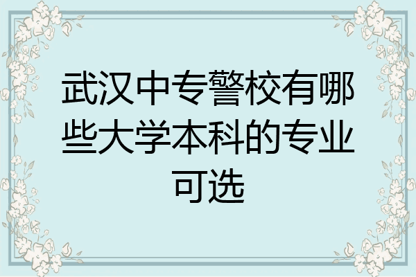 武汉中专警校有哪些大学本科的专业可选