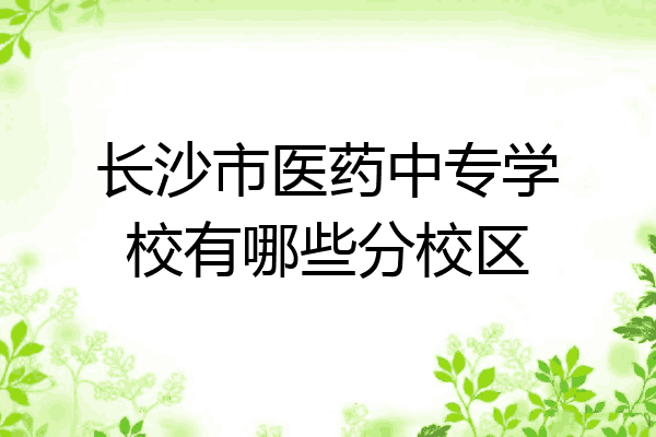 长沙市医药中专学校有哪些分校区