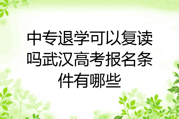 中专退学可以复读吗武汉高考报名条件有哪些