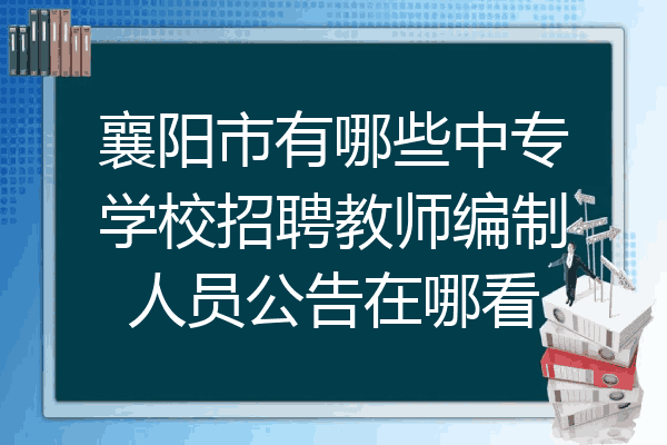 襄阳市有哪些中专学校招聘教师编制人员公告在哪看