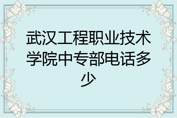 武汉工程职业技术学院中专部电话多少