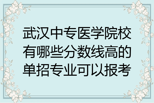 武汉中专医学院校有哪些分数线高的单招专业可以报考
