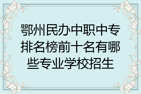 鄂州民办中职中专排名榜前十名有哪些专业学校招生