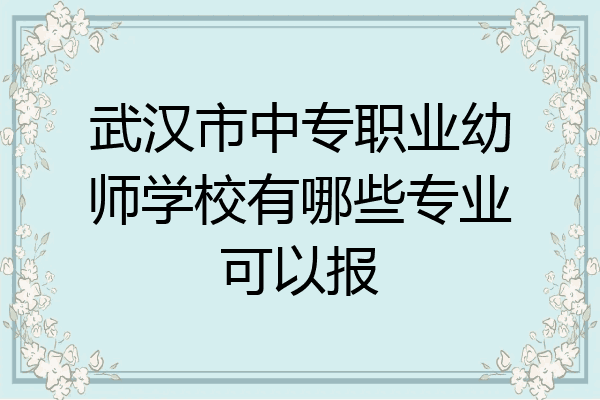 武汉市中专职业幼师学校有哪些专业可以报
