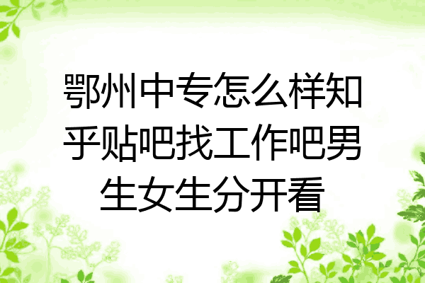 鄂州中专怎么样知乎贴吧找工作吧男生女生分开看