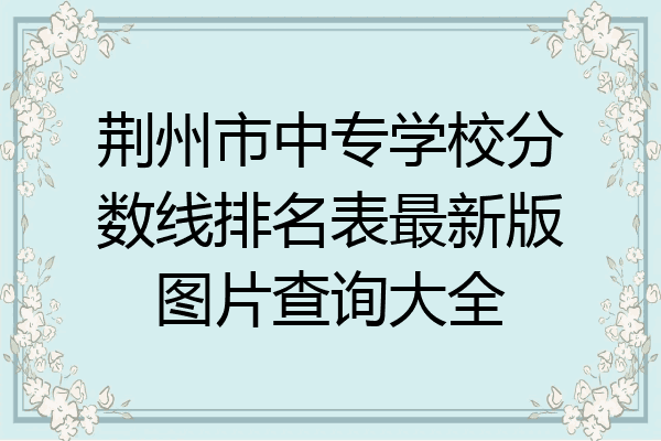 荆州市中专学校分数线排名表最新版图片查询大全