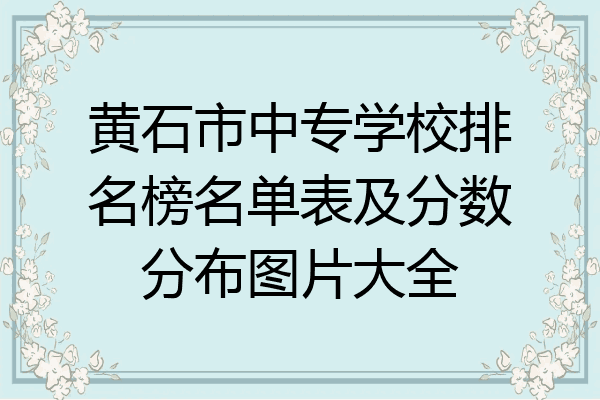 黄石市中专学校排名榜名单表及分数分布图片大全