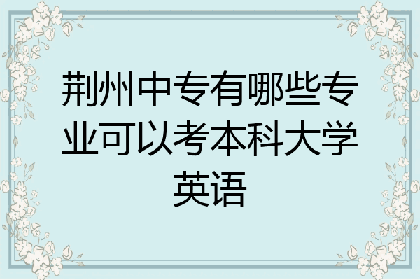 荆州中专有哪些专业可以考本科大学英语