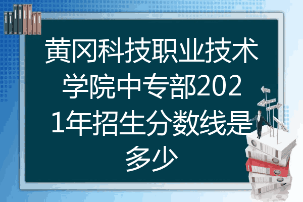 黄冈科技职业技术学院中专部2021年招生分数线是多少