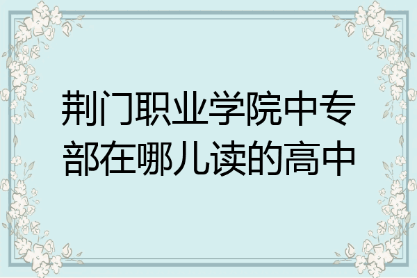 荆门职业学院中专部在哪儿读的高中