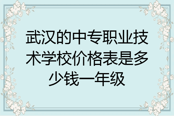 武汉的中专职业技术学校价格表是多少钱一年级