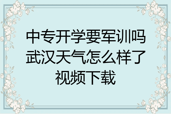 中专开学要军训吗武汉天气怎么样了视频下载