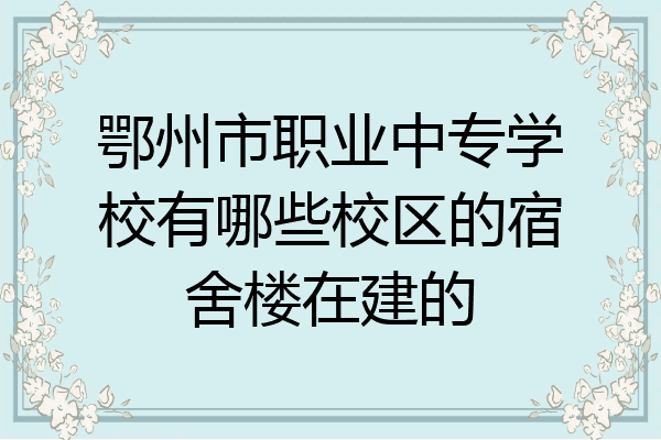 鄂州市职业中专学校有哪些校区的宿舍楼在建的