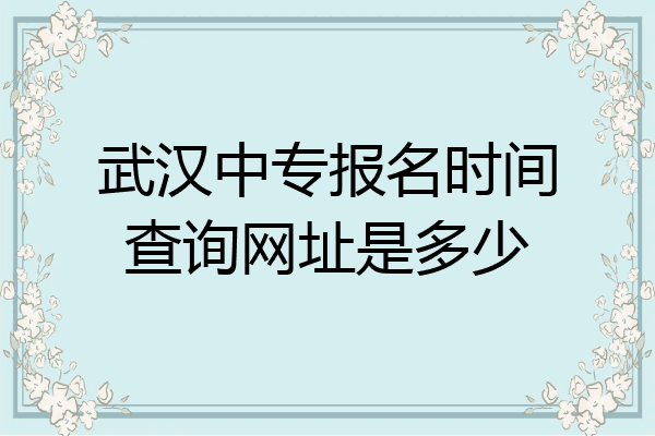 武汉中专报名时间查询网址是多少
