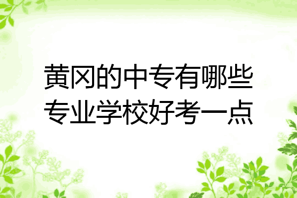 黄冈的中专有哪些专业学校好考一点