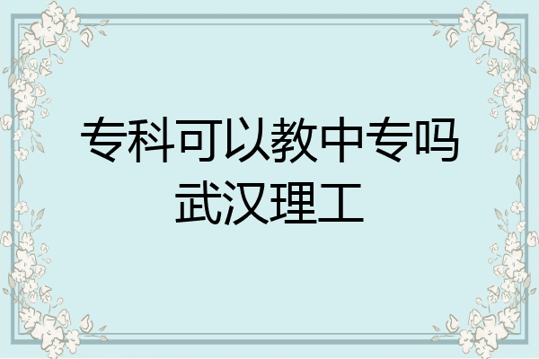 专科可以教中专吗武汉理工