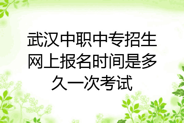 武汉中职中专招生网上报名时间是多久一次考试