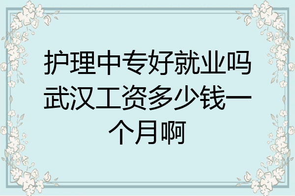 护理中专好就业吗武汉工资多少钱一个月啊