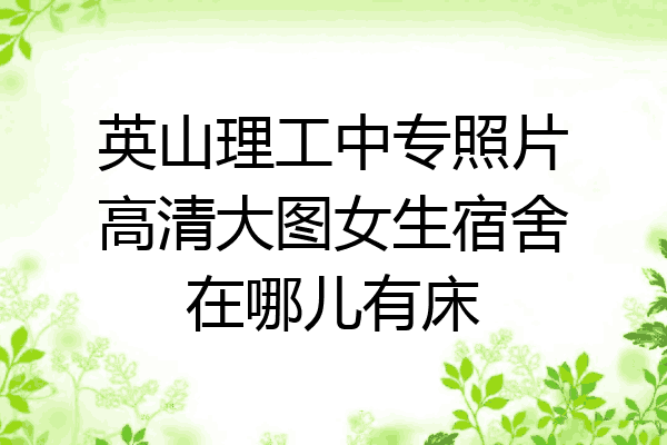 英山理工中专照片高清大图女生宿舍在哪儿有床