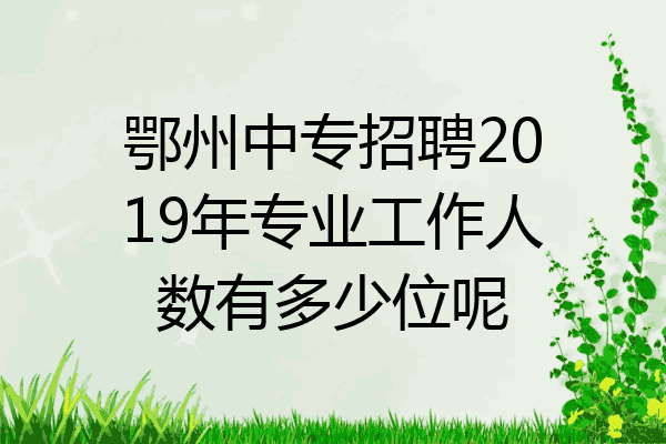 鄂州中专招聘2019年专业工作人数有多少位呢