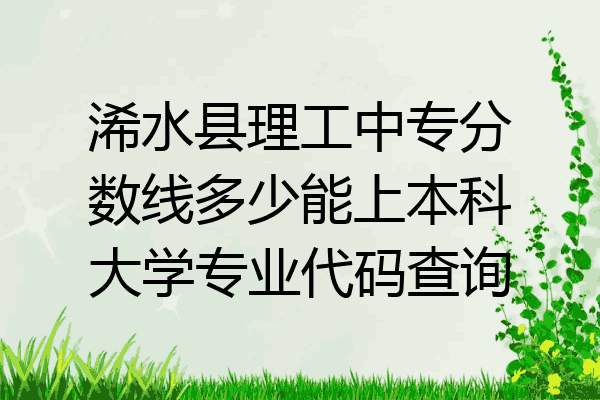 浠水县理工中专分数线多少能上本科大学专业代码查询