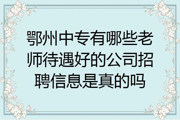 鄂州中专有哪些老师待遇好的公司招聘信息是真的吗