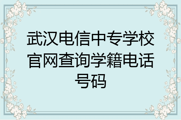 武汉电信中专学校官网查询学籍电话号码
