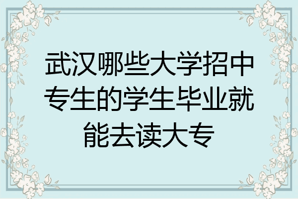 武汉哪些大学招中专生的学生毕业就能去读大专