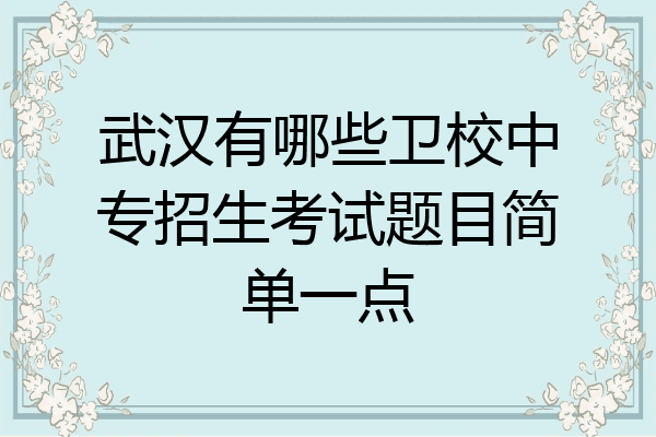 武汉有哪些卫校中专招生考试题目简单一点