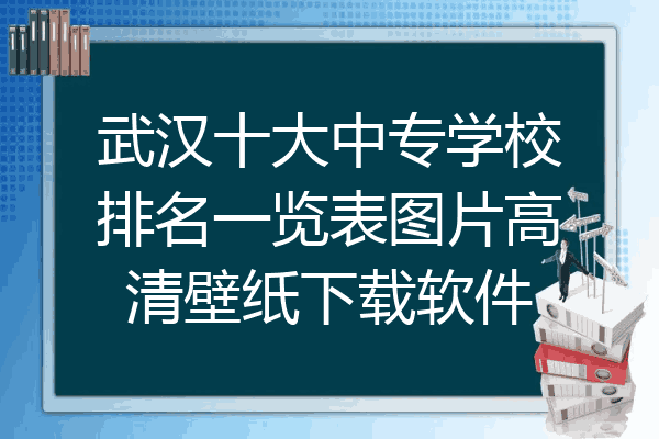 武汉十大中专学校排名一览表图片高清壁纸下载软件