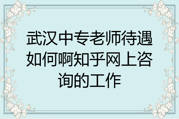 武汉中专老师待遇如何啊知乎网上咨询的工作