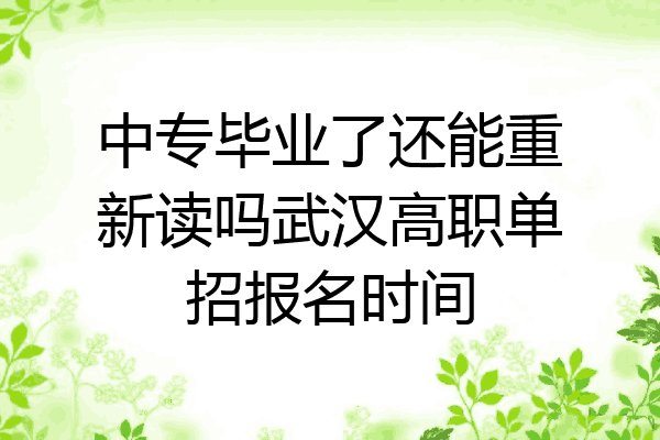 中专毕业了还能重新读吗武汉高职单招报名时间