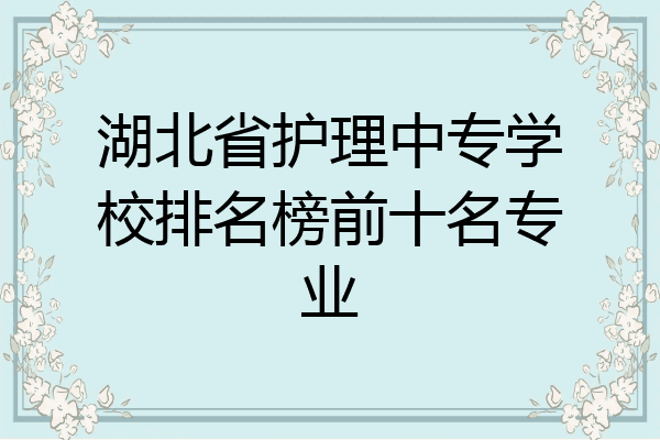 湖北省护理中专学校排名榜前十名专业