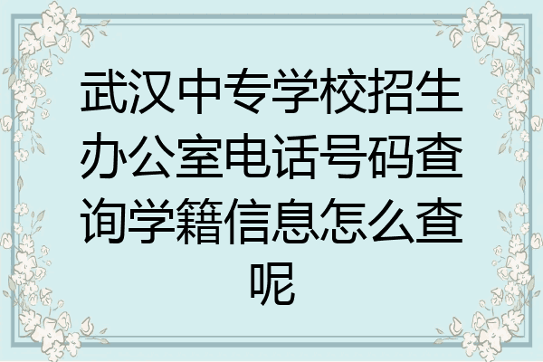 武汉中专学校招生办公室电话号码查询学籍信息怎么查呢
