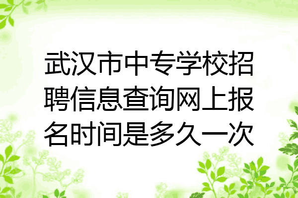 武汉市中专学校招聘信息查询网上报名时间是多久一次