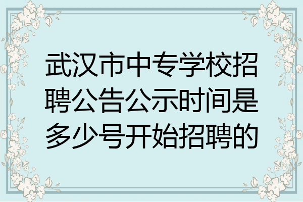 武汉市中专学校招聘公告公示时间是多少号开始招聘的