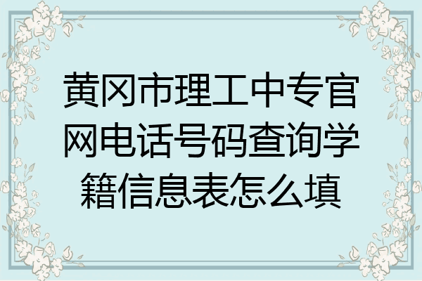 黄冈市理工中专官网电话号码查询学籍信息表怎么填