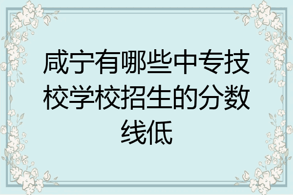 咸宁有哪些中专技校学校招生的分数线低